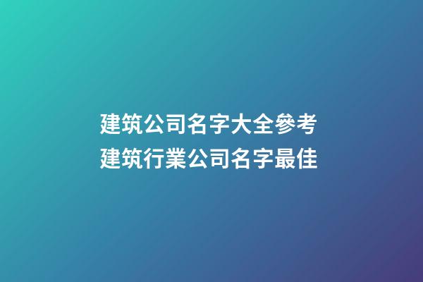 建筑公司名字大全參考 建筑行業公司名字最佳-第1張-公司起名-玄機派